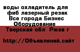 воды охладитель для 1kw фиб лазерный резак - Все города Бизнес » Оборудование   . Тверская обл.,Ржев г.